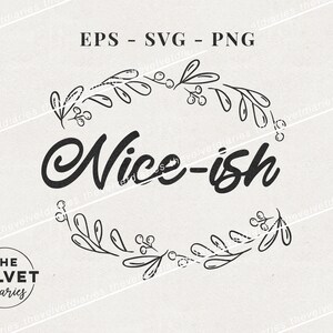 May include: Black and white graphic design featuring a floral wreath and the text "Nice-ish". The design is for a digital download of an SVG, EPS, or PNG file.