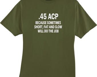 45 ACP Automatic Colt Pistol Gun Because Sometimes Fat and Short Funny T Shirt