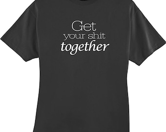 Get Your Shit Together Funny T-Shirt