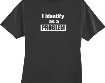 I Identify as a Problem Funny T-Shirt