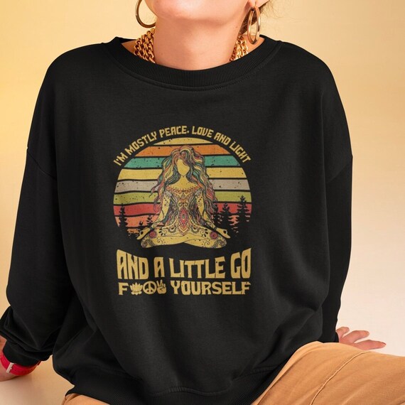 I'm Mostly Peace, Love and Light and a Little Go F*** Yourself Sweatshirt