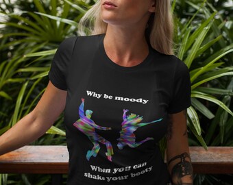 Dancing shirt, dancer, teacher, dance lover t-Shirt, Dirty Dancing, Why Be Moody When You Can Shake Your Booty, fun funny tee for class