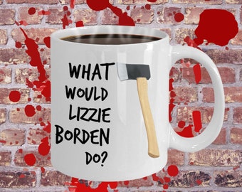 Lizzie Borden Mug, Dark Humor, Fed up Gift, Break Up Present, Funny gift for friend, daughter, sister, mother, wife, aunt