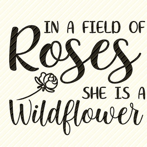 In A Field Of Roses She Is A Wildflower SVG File, Instant Download for Cricut, Girl Quote svg, PDF, PngClipart, DXF File, Digital File Print