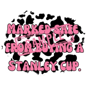 May include: A pink and black graphic with a cow print background. The text reads "Marked Safe From Buying A Stanley Cup."