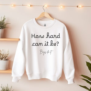 How Hard Could It Be? Boys Do It| Boys do it Sweatshirt | How Hard Could It Be Sweater |Gifts for her| Women in STEM | STEM shirt girl power