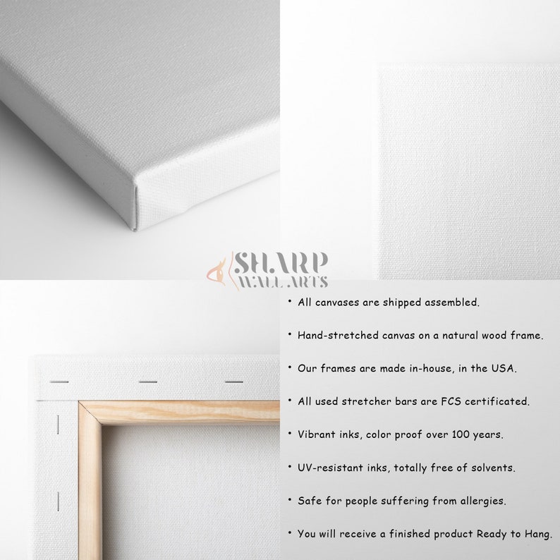 May include: A close-up of a white canvas stretched over a wooden frame. The canvas is ready to hang and features the text "SHARP WALL ARTS". The text describes the canvas as being shipped assembled, hand-stretched, made in the USA, and using FCS certified stretcher bars. The canvas is also described as having vibrant inks, being UV-resistant, and safe for people with allergies.