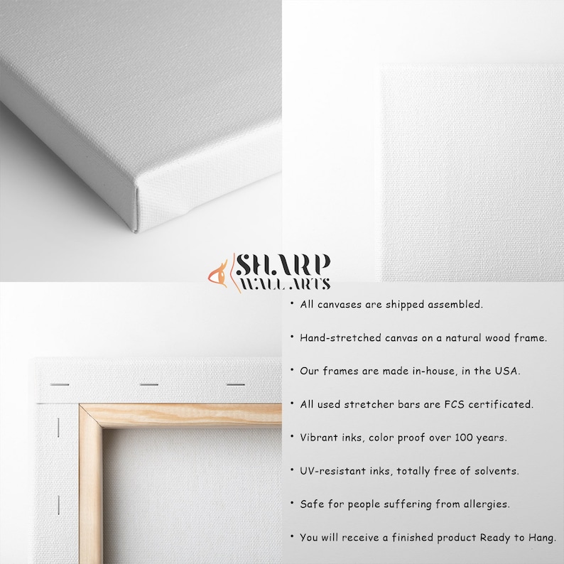 May include: A close-up of a canvas print stretched on a wooden frame. The canvas is white and the frame is a light brown wood. The text "SHARP WALL ARTS" is visible in the image. The text below the logo reads: "All canvases are shipped assembled. Hand-stretched canvas on a natural wood frame. Our frames are made in-house, in the USA. All used stretcher bars are FCS certificated. Vibrant inks, color proof over 100 years. UV-resistant inks, totally free of solvents. Safe for people suffering from allergies. You will receive a finished product Ready to Hang."
