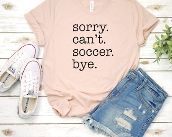 Soccer Shirt, Sorry Can't Soccer Bye Unisex Shirt, Soccer Mom Shirt, Sports Mom Shirt, Sports Shirts, Sports Shirts, Soccer Game, Soccer Mom