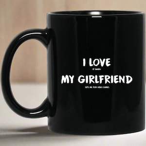 I Love It When My Girlfriend Lets Me Play Video Games  Mug | Video Game Coffee Mug | Video Gaming 11 oz. Black Mug