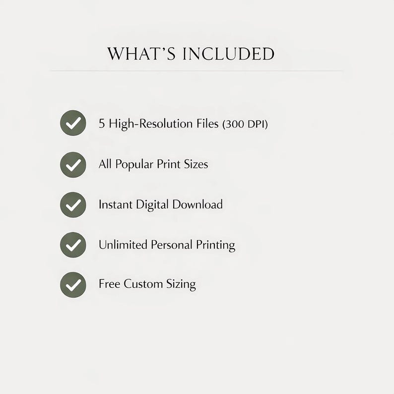May include: A white background with the text "WHAT'S INCLUDED" at the top. Below are bullet points with checkmarks, listing: 5 High-Resolution Files, All Popular Print Sizes, Instant Digital Download, Unlimited Personal Printing, and Free Custom Sizing.