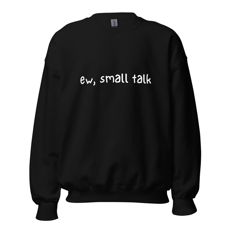 May include: Black sweatshirt with the phrase "ew, small talk" in white, centered on the chest. The sweatshirt has a crew neck and long sleeves. The fabric appears soft and comfortable.