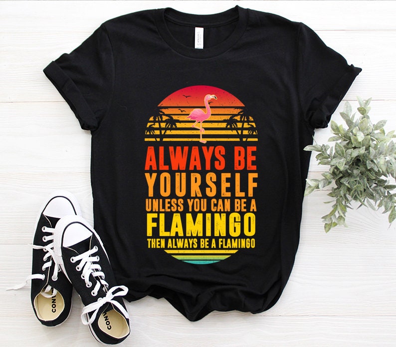 Always Be Yourself Unless You Can Be A Flamingo Cute Summer Tee T-Shirt Sweatshirt Tank Hoodie Flamingo Sunset Shirt Grammingo Shirt