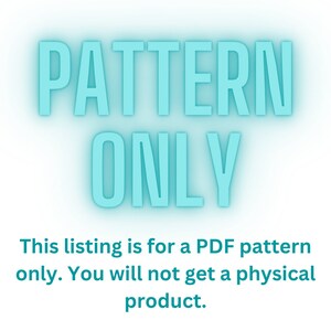 May include: A teal blue text graphic on a white background that reads "PATTERN ONLY. This listing is for a PDF pattern only. You will not get a physical product."