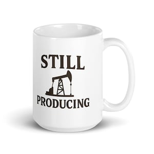 Still Producing Coffee Mug – Funny Oilfield Engineer Gift, Roughneck Ceramic Mug for Petroleum Professionals