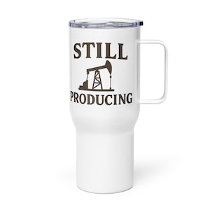 Still Producing Stainless Steel Travel Mug – Funny Oilfield Coffee Cup with Handle, Gift for Roughnecks & Petroleum Engineers