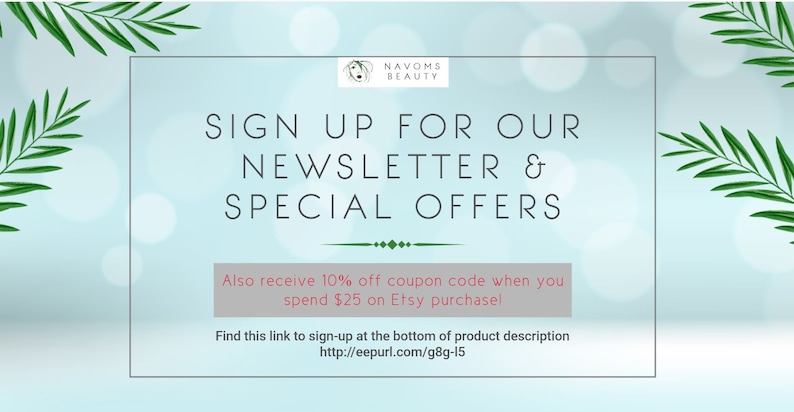 May include: A blue and white graphic with the text "SIGN UP FOR OUR NEWSLETTER & SPECIAL OFFERS" and the text "Also receive 10% off coupon code when you spend $25 on Etsy purchase!" and the text "Find this link to sign-up at the bottom of product description http://eepurl.com/g8g-15".