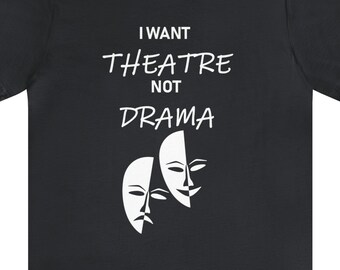 Funny Theater Shirt - I Want Theatre Not Drama - Theatre Gift -  Stage Play Drama Acting Shirt - Drama Teacher Shirt, Musical Teacher Gift