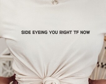 Side Eyeing You Right TF Now T-Shirt, Sarcastic Shirt, Side Eye Shirt, Funny Shirt, Funny Gift, Unisex Shirt, Gift For Him, Gift For Her