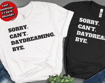 Sorry Cant Daydreaming Bye Shirt, Daydreaming Shirt, Funny Sarcastic TShirt, Daydreaming Lovers, Gift For Daydreamers (FAST DELIVERY)