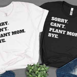 Sorry Cant Plant Mom Bye Shirt, Plant Mom Shirt, Plant Mom Tees, Funny Sarcastic TShirt, Funny Plant Mama Shirt, Gift for Plant Lovers