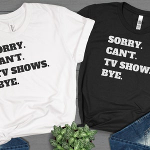 Sorry Cant Tv Shows Bye Shirt, Tvshow Shirt, Funny T-Shirt, Sarcastic Shirt, TV Series Shirt, Tv Show Series Lovers Shirt, TV Show Fans Gift
