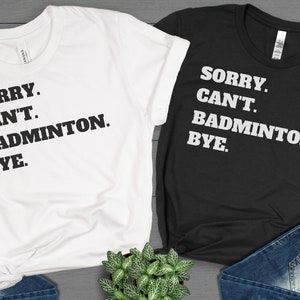 Sorry Cant Badminton Bye Shirt, Badminton Shirt, Badminton Tees, Funny T-Shirt, Sarcastic Shirt, Funny Sports Shirt, Badminton Lovers Gift
