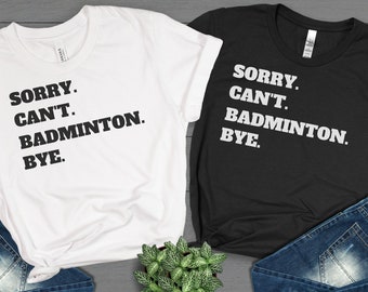 Sorry Cant Badminton Bye Shirt, Badminton Shirt, Badminton Tees, Funny T-Shirt, Sarcastic Shirt, Funny Sports Shirt, Badminton Lovers Gift