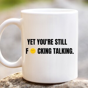 Yet You&#39;re F*cking Still Talking Funny Sarcastic Coffee Mug Gift, Coffee Mug for Friends Women Men, Gift Ideas For Birthday Christmas
