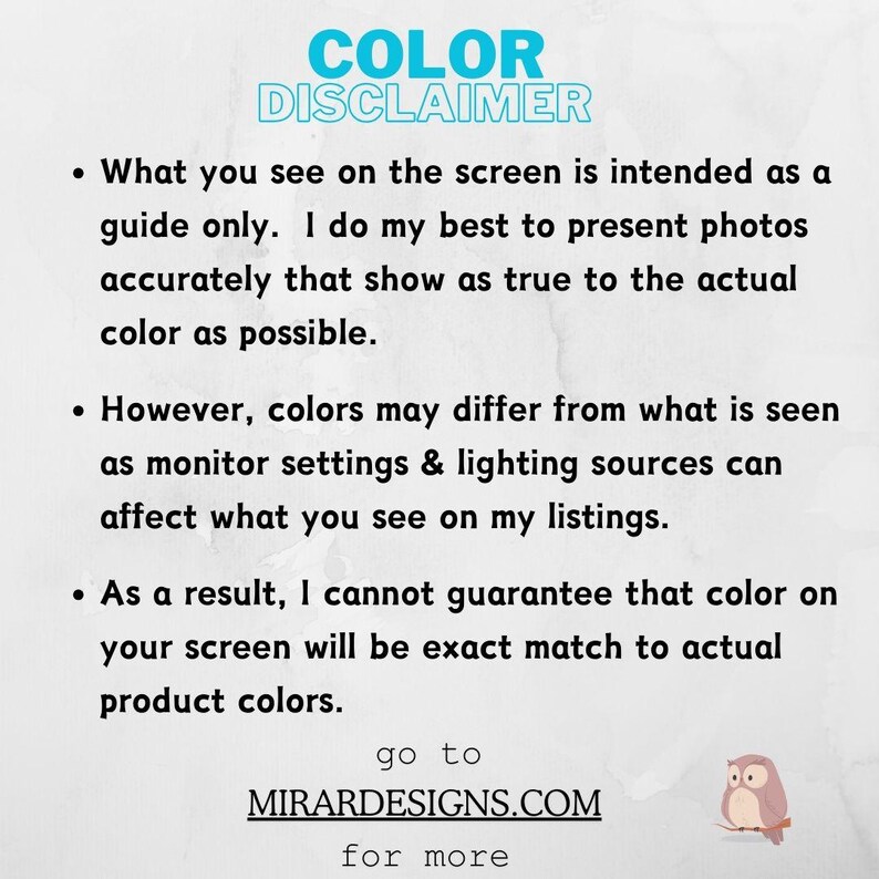 May include: A notice on a white background, with black and teal text. It's a colour disclaimer, explaining that screen colours may differ from the actual product. It includes the website MIRARDESIGNS.COM for more details.