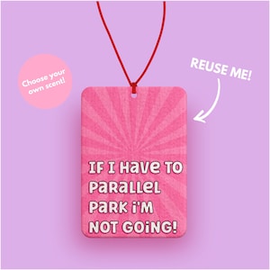 May include: Pink car air freshener with a white starburst pattern and the text "IF I HAVE TO PARALLEL PARK I'M NOT GOING!"  The air freshener is hanging from a red string and has a white circle with the text "Choose your own scent!" in the top left corner. The text "REUSE ME!" is written in white with an arrow pointing to the air freshener.