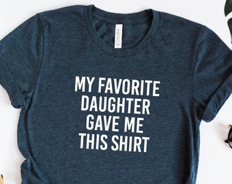 My Favorite Daughter Gave Me This Shirt, Funny Gift for Dad, Gift for Dad, Father's Day Gift, Gift for Dad from Daughter, Daddy Shirt