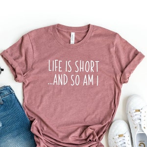 Life Is Short And So Am I Shirt, Funny Sarcastic Shirt, Short Person Gift, Life Is Short Quote Tee, Short Person Humor, Short People Tee,