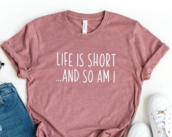 Life Is Short And So Am I Shirt, Funny Sarcastic Shirt, Short Person Gift, Life Is Short Quote Tee, Short Person Humor, Short People Tee,