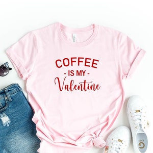Coffee Is My Valentine Shirt, Valentine&#39;s Day Shirt, Coffee Lovers Shirt, Funny Valentine&#39;s Shirt, Funny Coffee Shirt, Gift for Friend