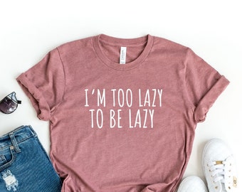 I'm Too Lazy To Be Lazy T-shirt, Sarcastic Shirt, Funny Lazy People Shirt, Funny Quotes Shirt, Sleepy Shirt, Lazy Tee, Gift For Lazy Friend