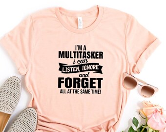 I'm A Multitasker I Can Listen Ignore And Forget Shirt, Sarcastic Tee, Sarcasm Shirt, Attitude Shirt, Dark Humor Shirt, Funny Saying Shirt