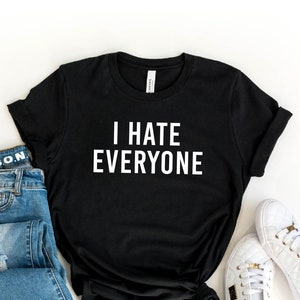 I Hate Everyone T-Shirt, Anti Social Grumpy Shirt, Funny Hilarious Shirt, Funny Sarcasm Shirt, Hater Shirt, Sarcastic Gift, Introvert Tee