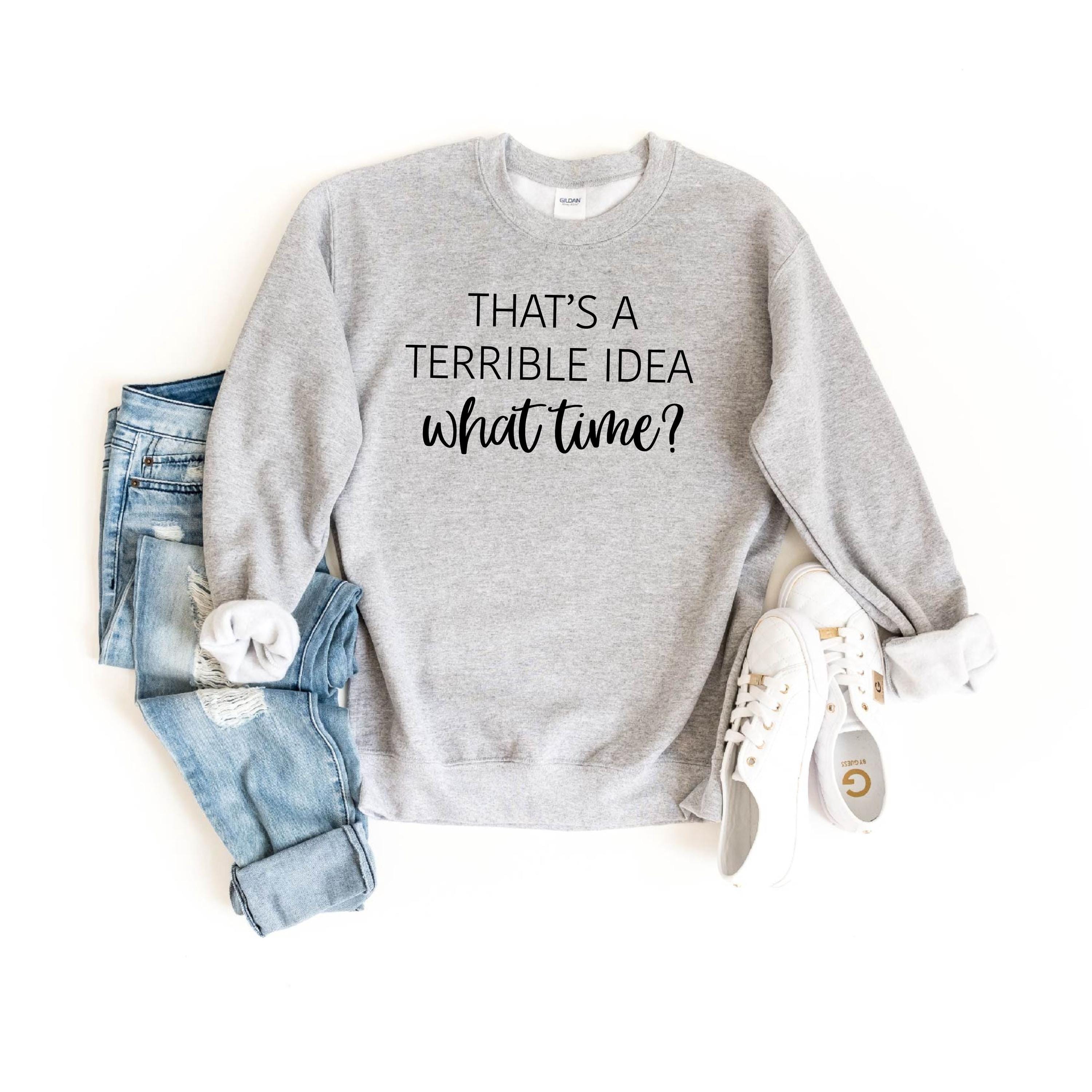 That's A Terrible Idea What Time Sweatshirt, Funny Sarcastic Sweater ...