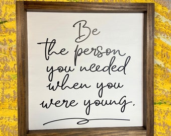 Be the person you needed when you were young Farmhouse sign, Inspirational, motivational, wall decor