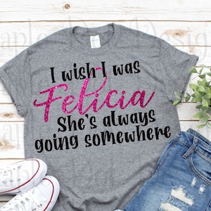 I wish I was Felicia svg, always going somewhere svg, bye Felicia Svg, Felicia Svg, Downloadable png, dxf, svg cut file! funny svg