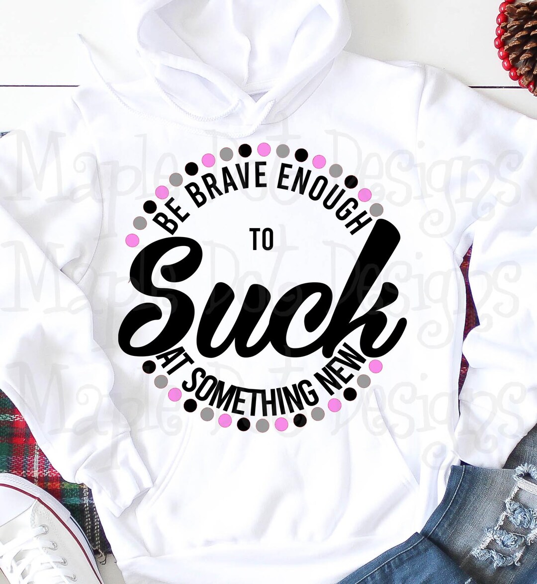 Be Brave Enough to Suck at Something New Svg, Be Brave Svg ...