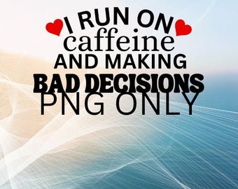 i run on caffeine and making bad decisions png file, digital file only, sublimation file