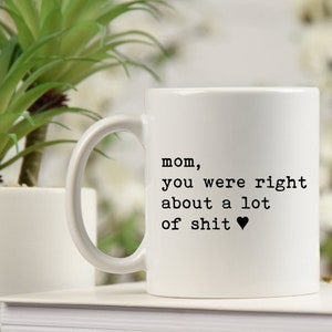 Mom You Were Right About A Lot Of Shit Mug, Funny Mother's Day Mug, Funny Coffee Cup for Mom, Funny Mothers Days Gift, Mom Was Right Mug image 1