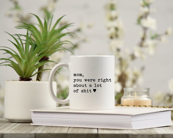 Mom You Were Right About A Lot Of Shit Mug, Funny Mother's Day Mug, Funny Coffee Cup for Mom, Funny Mothers Days Gift, Mom Was Right Mug