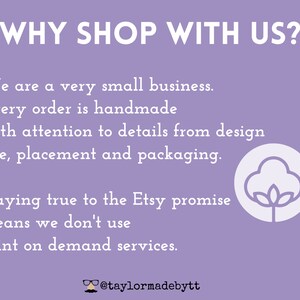 May include: Purple background with white text that reads "WHY SHOP WITH US?"  We are a very small business. Every order is handmade with attention to details from design size, placement and packaging. Staying true to the Etsy promise means we don't use print on demand services.  @taylormadebytt.  A white cotton boll icon is on the right side of the image.