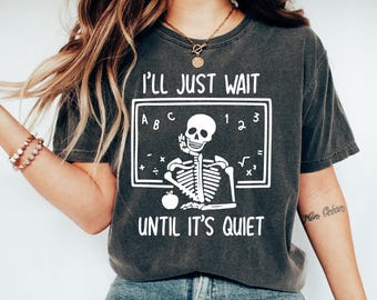 Funny Teacher Shirt, I'll Just Wait Until Quiet, Teacher Halloween Shirt, Skeleton Teacher Gift, Skeleton Teacher Halloween Shirt, Skull Tee