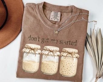 Don't Get Me Started Sourdough Shirt, Baking Team Long Sleeve, Bread Maker Gift, Gift for Baker, Women Baking Crewneck