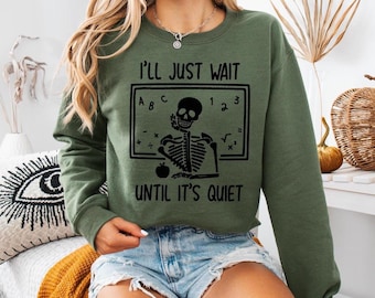 Funny Teacher Sweatshirt, I'll Just Wait Until Quiet, Teacher Halloween Shirt, Teacher Gifts, Skeleton Teacher Shirt, Skull Teacher Shirt