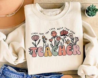 Cute Teacher Floral Sweatshirt, Teach Them Love Them Watch Them Grow, Back To School, Teacher Appreciation Gift, Elementary Teacher Shirt